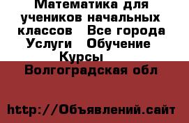 Математика для учеников начальных классов - Все города Услуги » Обучение. Курсы   . Волгоградская обл.